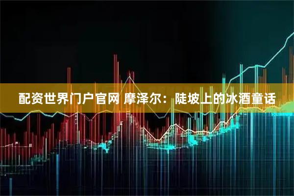 配资世界门户官网 摩泽尔:陡坡上的冰酒童话