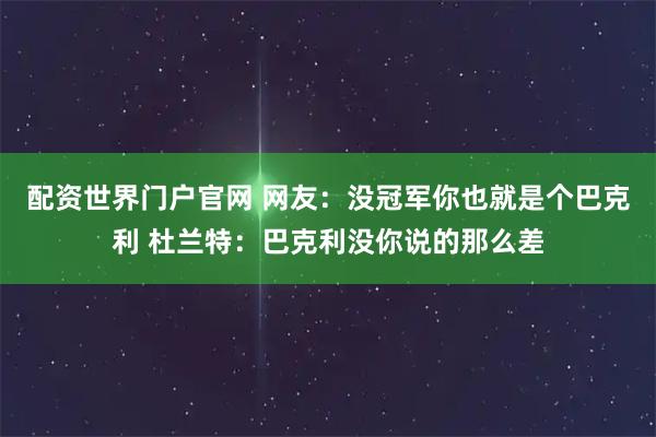 配资世界门户官网 网友：没冠军你也就是个巴克利 杜兰特：巴克利没你说的那么差