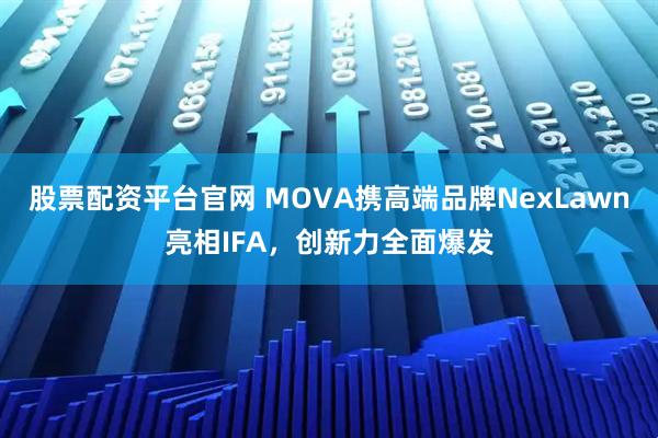 股票配资平台官网 MOVA携高端品牌NexLawn亮相IFA,创新力全面爆发
