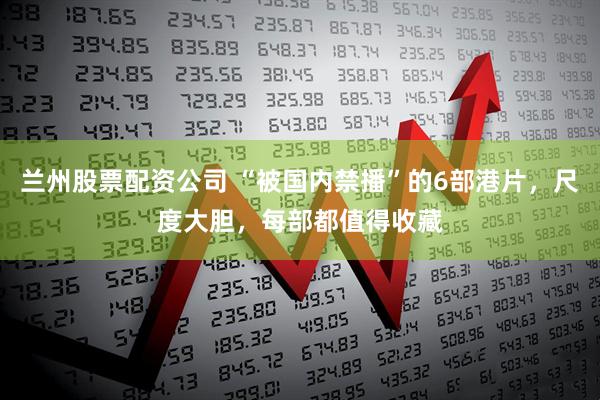 兰州股票配资公司 “被国内禁播”的6部港片，尺度大胆，每部都值得收藏