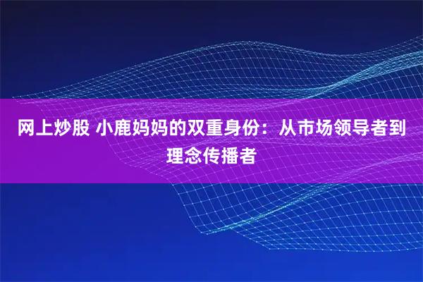 网上炒股 小鹿妈妈的双重身份：从市场领导者到理念传播者