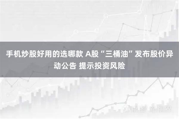 手机炒股好用的选哪款 A股“三桶油”发布股价异动公告 提示投资风险
