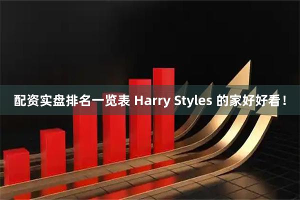 配资实盘排名一览表 Harry Styles 的家好好看！