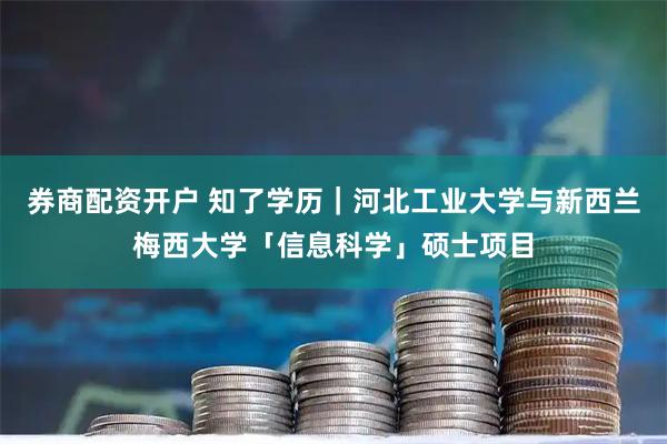 券商配资开户 知了学历|河北工业大学与新西兰梅西大学「信息科学」硕士项目