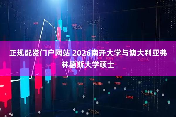 正规配资门户网站 2026南开大学与澳大利亚弗林德斯大学硕士
