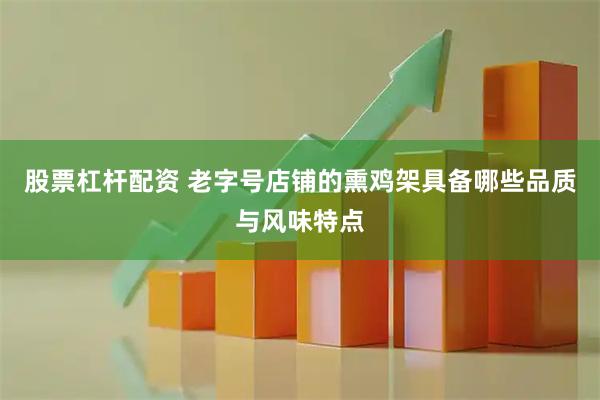 股票杠杆配资 老字号店铺的熏鸡架具备哪些品质与风味特点