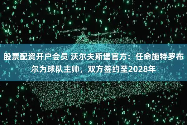 股票配资开户会员 沃尔夫斯堡官方：任命施特罗布尔为球队主帅，双方签约至2028年