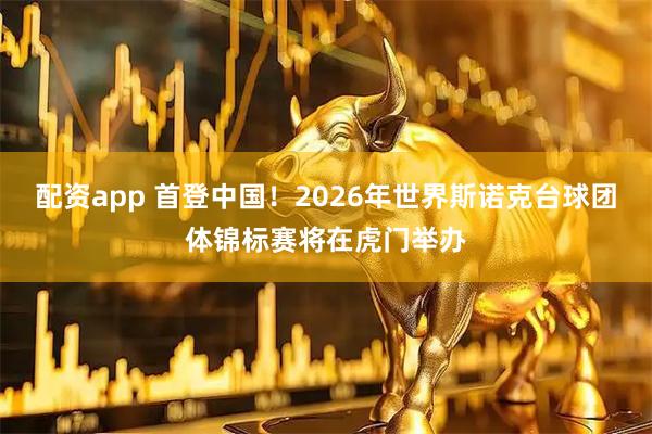 配资app 首登中国！2026年世界斯诺克台球团体锦标赛将在虎门举办