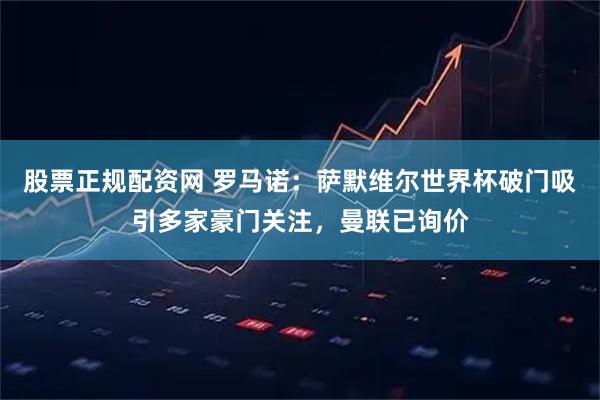 股票正规配资网 罗马诺：萨默维尔世界杯破门吸引多家豪门关注，曼联已询价