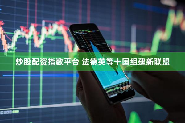 炒股配资指数平台 法德英等十国组建新联盟